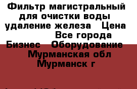 Фильтр магистральный для очистки воды, удаление железа › Цена ­ 1 500 - Все города Бизнес » Оборудование   . Мурманская обл.,Мурманск г.